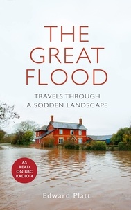 Edward Platt - The Great Flood - Travels Through a Sodden Landscape.