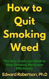 How to Quit Smoking Weed The Only Guide you Need to Stop Smoking Marijuana Effortlessly