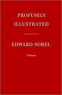 Edward Sorel - Profusely Illustrated - A Memoir.