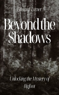  Edward Turner - Beyond the Shadows: Unlocking the Mystery of Bigfoot.