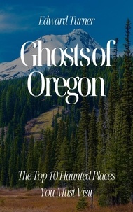  Edward Turner - Ghosts of Oregon: The Top 10 Haunted Places You Must Visit.