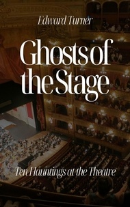  Edward Turner - Ghosts of the Stage: Ten Hauntings at the Theatre.