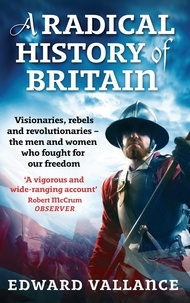 Edward Vallance - A Radical History of Britain - Visionaries, Rebels and Revolutionaries, the Men and Women Who Fought for Our Freedom.