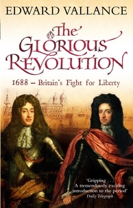 Edward Vallance - The Glorious Revolution - 1688 - Britain's Fight for Liberty.