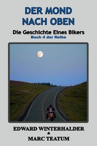  Edward Winterhalder et  Marc Teatum - Der Mond Nach Oben: Die Geschichte Eines Bikers (Buch 4 Der Reihe) - Die Geschichte Eines Bikers, #4.