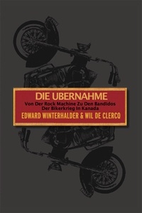  Edward Winterhalder et  Wil De Clercq - Die Ubernahme: Von Der Rock Machine Zu Den Bandidos: Der Bikerkrieg In Kanada.
