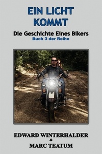  Edward Winterhalder et  Marc Teatum - Ein Licht Kommt: Die Geschichte Eines Bikers (Buch 3 Der Reihe) - Die Geschichte Eines Bikers, #3.