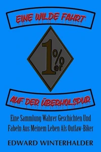 Eine Wilde Fahrt Auf Der Überholspur: Eine Sammlung Wahrer Geschichten Und Fabeln Aus Meinem Leben Als Outlaw-Biker