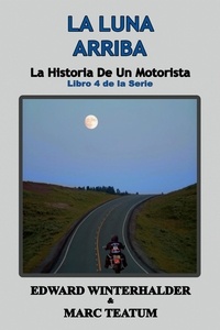  Edward Winterhalder et  Marc Teatum - La Luna Arriba: La Historia De Un Motorista (Libro 4 de la Serie) - La Historia De Un Motorista, #4.