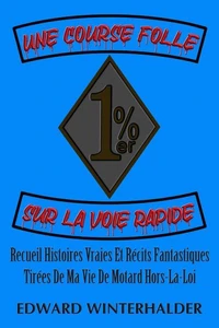 Une Course Folle Sur La Voie Rapide: Recueil Histoires Vraies Et Récits Fantastiques Tirées De Ma Vie De Motard Hors-La-Loi