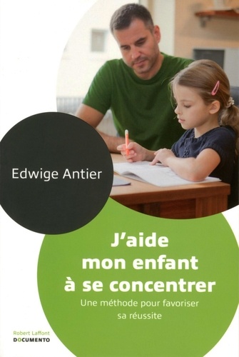 Edwige Antier - J'aide mon enfant à se concentrer - Une méthode pour favoriser sa réussite.