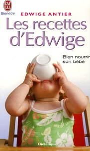 Edwige Antier - Les recettes d'Edwige - Tout un art de vivre avec bébé de la naissance à 3 ans.