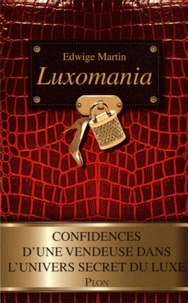 Edwige Martin - Luxomania - Confidences d'une vendeuse dans l'univers secret du luxe.