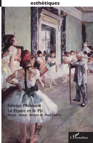 Edwige Phitoussi - La Figure et le Pli - Degas, Danse, Dessin de Paul Valéry.