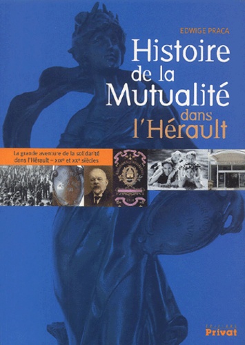 Edwige Praca - Histoire de la Mutualité dans l'Hérault - La grande aventure de la solidarité dans l'Hérault - XIXe siècle et XXe siècles.