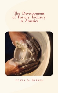 Edwin A. Barber - The Development of Pottery Industry in America - (with illustrations).