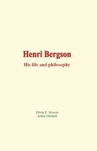 Edwin E. Slosson et Arthur Mitchell - Henri Bergson - His life and philosophy.
