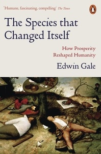 Edwin Gale - The Species that Changed Itself - How Prosperity Reshaped Humanity.
