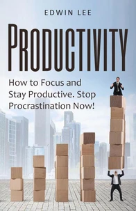 Productivity: How to Focus &amp; Stay Productive, The Keys to Stopping Procrastination Right Now! Practical Secrets to Being Productive