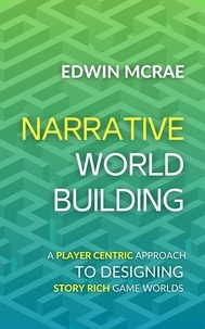  Edwin McRae - Narrative Worldbuilding: A Player Centric Approach to Designing Story Rich Game Worlds.