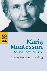 Edwin Mortimer Standing - Maria Montessori - Sa vie, son oeuvre.