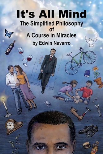  Edwin Navarro - It's All Mind: The Simplified Philosophy of A Course in Miracles.