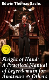 Sleight of Hand: A Practical Manual of Legerdemain for Amateurs & Others
