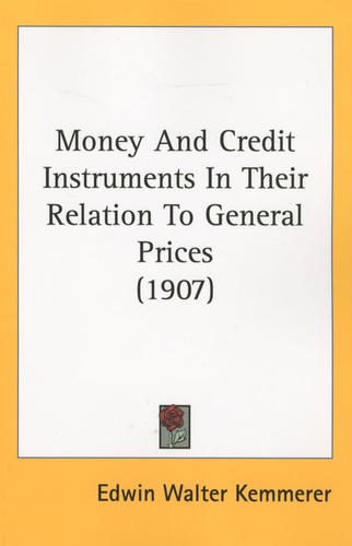 Edwin Walter Kemmerer - Money and Credit Instruments in their Relation to General Prices.