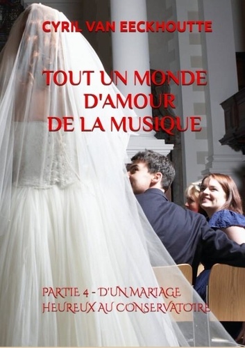 Eeckhoutte cyril Van - Tout un monde d'amour de la musique 5 : Tout un monde d'amoureux de la musique - Partie 4 : d'un mariage heureux au conservatoire 2021.