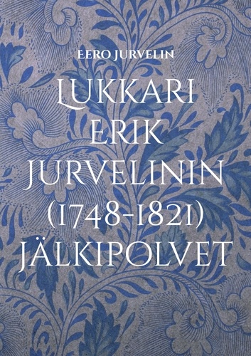 Lukkari Erik Jurvelinin (1748-1821) jälkipolvet. Jurvelin-suvun leviäminen Utajärveltä aina Amerikkaan saakka