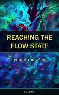  Eetu J. Griffith - Reaching the Flow State: Get into Your Zone: The Practical Psychology to Peak Performance.