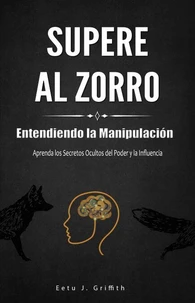 Supere al Zorro: Entendiendo la Manipulación Aprenda los: Secretos Ocultos del Poder y la Influencia