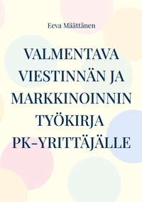 Eeva Määttänen - Viestinnän ja markkinoinnin työkirja pk-yrittäjälle.
