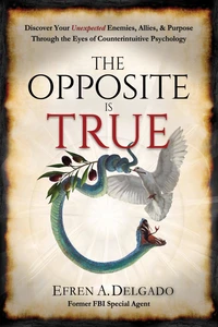 The Opposite is True: Discover Your Unexpected Enemies, Allies, & Purpose Through the Eyes of Counter-Intuitive Psychology