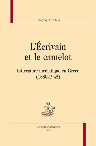 Eftychia Amilitou - L'écrivain et le camelot - Littérature médiatique en Grèce (1880-1945).