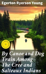 By Canoe and Dog Train Among The Cree and Salteaux Indians