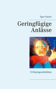 Egon Kayser - Geringfügige Anlässe - Kurzgeschichten.