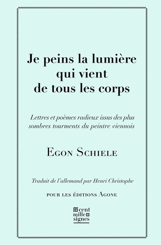 Egon Schiele - Je peins la lumière qui vient de tous les corps - Lettres et poèmes, avec cinq esquisses en noir et blanc.
