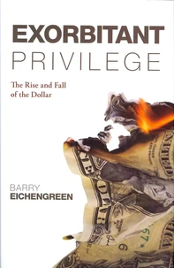 Exorbitant Privilege : The Rise and Fall of the Dollar