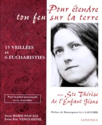 Pour Etendre Ton Feu Sur La Terre. Quinze Veillees Et Six Eucharisties Avec Sainte Therese De L'Enfant-Jesus