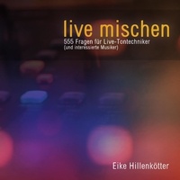 Eike Hillenkötter - live mischen - 555 Fragen für Live-Tontechniker (und interessierte Musiker).