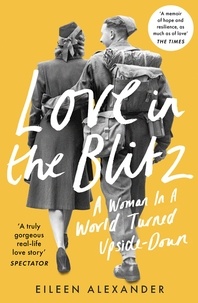 Eileen Alexander - Love in the Blitz - A Woman in a World Turned Upside Down.