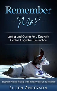 Remember Me? Loving and Caring for a Dog with Canine Cognitive Dysfunction