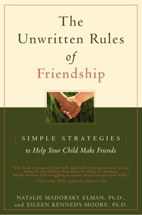 Eileen Kennedy-Moore et Natalie Madorsky Elman - The Unwritten Rules of Friendship - Simple Strategies to Help Your Child Make Friends.