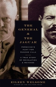 Eileen Welsome - The General and the Jaguar - Pershing's Hunt for Pancho Villa: A True Story of Revolution and Revenge.