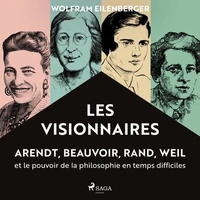 Les Visionnaires : Arendt, Beauvoir, Rand, Weil et le pouvoir de la philosophie en temps difficiles