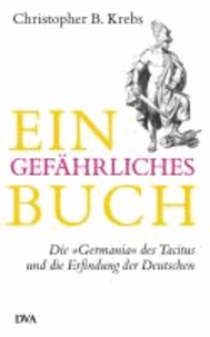 Ein gefährliches Buch - Die "Germania" des Tacitus und die Erfindung der Deutschen.