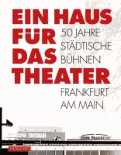 Ein Haus für das Theater - 50 Jahre Städtische Bühnen Frankfurt am Main.