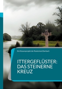 Ein Klassenprojekt der Realschule Eberbach - Ittergeflüster: Das steinerne Kreuz - Eine alte Sage neu erzählt.