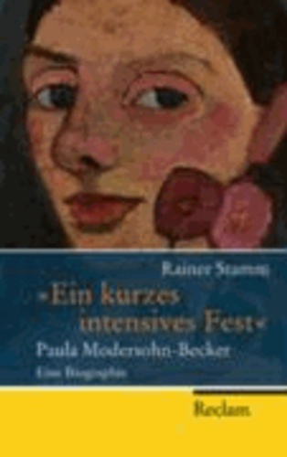 "Ein kurzes intensives Fest" - Paula Modersohn-Becker - Eine Biographie.